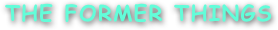 THE FORMER THINGS
