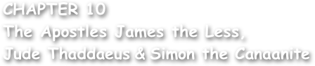 CHAPTER 10
The Apostles James the Less,
Jude Thaddaeus & Simon the Canaanite