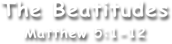 The Beatitudes
Matthew 5:1-12