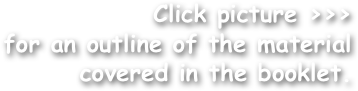 Click picture >>>
for an outline of the material covered in the booklet.