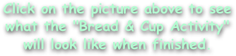 Click on the picture above to see what the "Bread & Cup Activity"
will look like when finished.