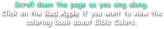 Scroll down the page as you sing along.
Click on the Red Apple if you want to view the
coloring book about Bible Colors.