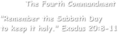         The Fourth Commandment

"Remember the Sabbath Day
to keep it holy." Exodus 20:8-11