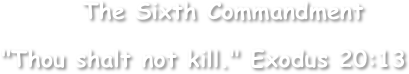         The Sixth Commandment

"Thou shalt not kill." Exodus 20:13
