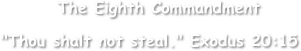         The Eighth Commandment

"Thou shalt not steal." Exodus 20:15