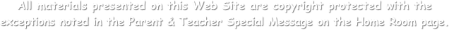 All materials presented on this Web Site are copyright protected with the
exceptions noted in the Parent & Teacher Special Message on the Home Room page.