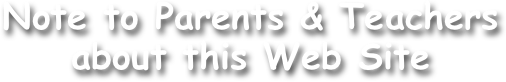 Note to Parents & Teachers
about this Web Site