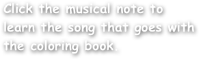 Click the musical note to learn the song that goes with the coloring book.