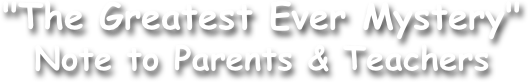 "The Greatest Ever Mystery"
Note to Parents & Teachers