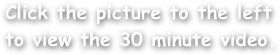 Click the picture to the left to view the 30 minute video.