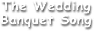 The Wedding
Banquet Song